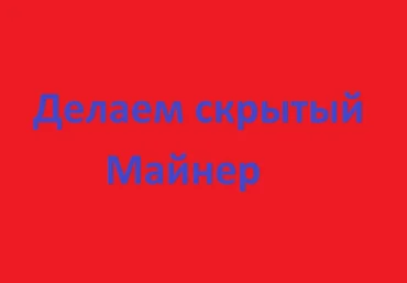 Как сделать скрытый майнер. слив