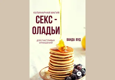 Ванда Вуд Ванда Вуд. Кулинарная магия. Секс-оладьи для счастливых отношений 2019 слив