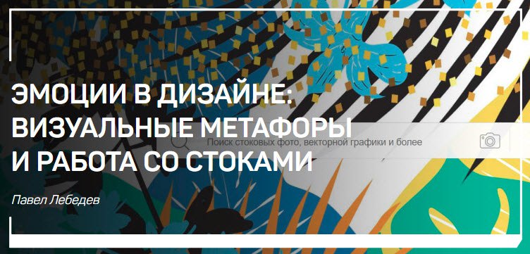 Павел Лебедев Эмоции в дизайне. Визуальные метафоры и работа со стоками 2018 слив курса