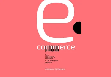 А.Казакевич E-commerce. Как завоевать клиента и не потерять деньги слив