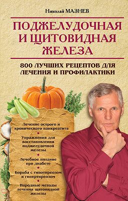 Николай Мазнев Поджелудочная и щитовидная железа. 800 лучших рецептов для лечения и профилактики слив курса