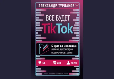 Александр Турлаков Все будет ТikТоk. С нуля до миллиона: лайков, просмотров, подписчиков, денег слив