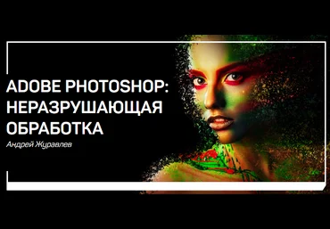 Андрей Журавлев Adobe Photoshop: неразрушающая обработка 2018 слив