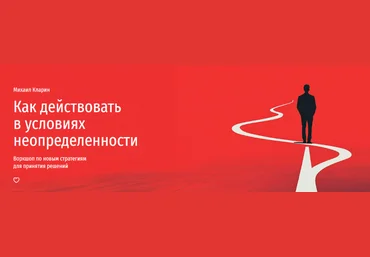 Михаил Кларин Как действовать в условиях неопределенности. Новые стратегии принятия решений 2024 слив