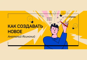 liveclasses Анатолий Ясинский ― Как создавать новое 2023 скачать слив