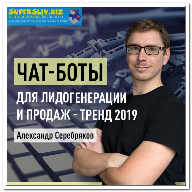 Александр Серебряков Чат-боты для лидогенерации и продаж - тренд 2019 слив курса