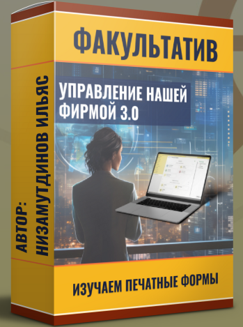 Ильяс Низамутдинов Управление нашей фирмой 3.0: Изучаем печатные формы. Пакет Ученик 2024 слив курса