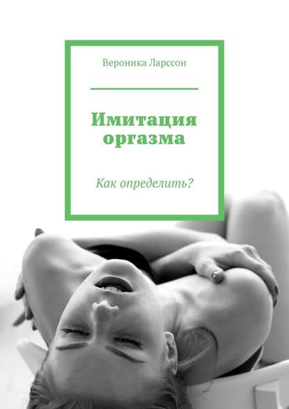 Вероника Ларссон Имитация оргазма. Как определить слив курса