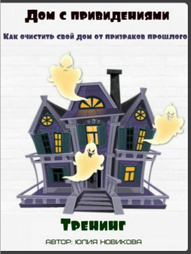 Дом с привидениями. Как очистить свой дом от призраков прошлого - Новикова 2015 слив курса