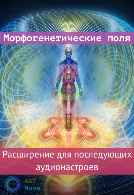 Ast Nova Морфогенетические поля. Расширение для аудионастроев нового поколения 2021 слив курса