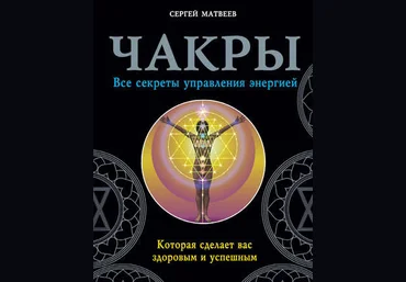 Сергей Матвеев Чакры. Все секреты управления энергией, которая сделает вас здоровым и успешным слив