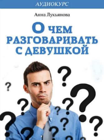 О чем разговаривать с девушкой - Лукьянова 2014 слив курса
