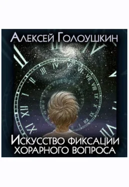 Алексей Голоушкин Искусство фиксации хорарного вопроса 2021 слив
