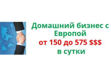 Домашний бизнес с Европой от 150 до 575 $$$ в сутки слив