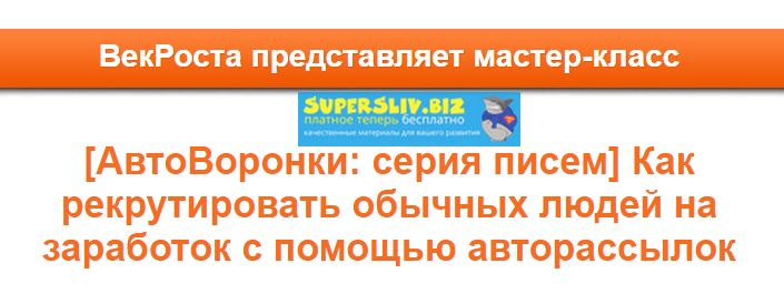 VekRosta АвтоВоронки: серия писем Как рекрутировать обычных людей на заработок с помощью авторас слив курса