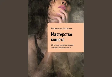 Вероника Ларссон Мастерство минета. 20 техник минета и другие секреты оральных ласк слив