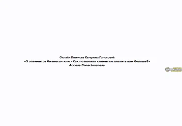 Катерина Голосова 5 Элементов Бизнеса или Как позволить клиентам платить вам больше? Часть 2 из 2 слив