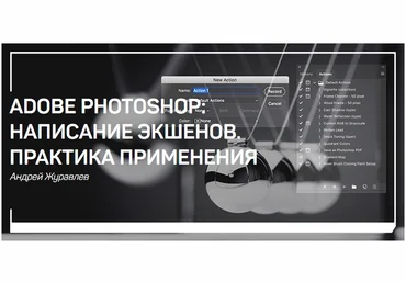 Андрей Журавлев Adobe Photoshop: написание экшенов. Практика применения 2019 слив