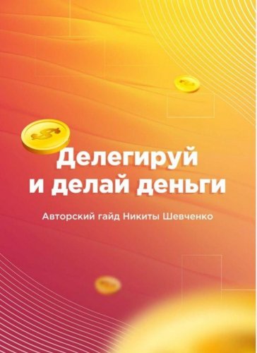Делегируй и делай деньги. Авторский гайд Никиты Шевченко слив курса