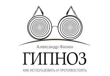 Гипноз. Как использовать и противостоять - Александр Филин слив