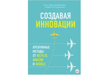 Создавая инновации. Креативные методы от Netflix, Amazon и Google - Ферр, Даер, Кристенсен 2017 слив