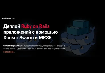 Thinknetica Александр Борисов ― Деплой Ruby on Rails приложений с помощью Docker Swarm и MRSK 2023 слив