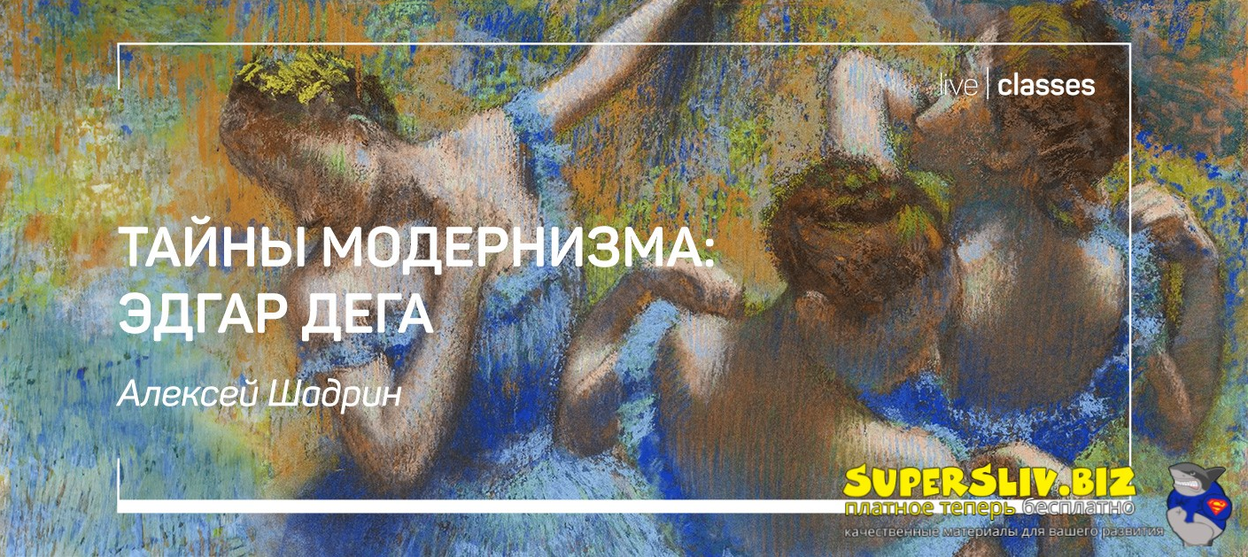 liveclasses Алексей Шадрин ― Тайны модернизма: Эдгар Дега 2025 слив курса