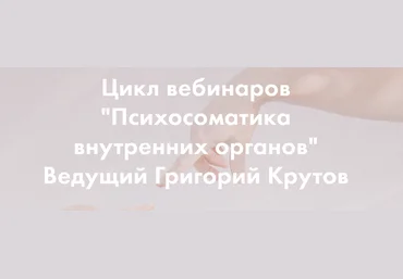 Григорий Крутов Психосоматика внутренних органов. Полный цикл 6 вебинаров 2020 слив