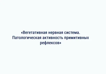 АМКМТ проф. Васильевой Вегетативная нервная система. Патологическая активность рефлексов 2023 слив