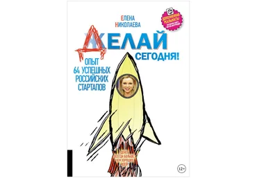 Делай сегодня! Опыт 64 успешных российских стартапов - Николаева 2017 слив