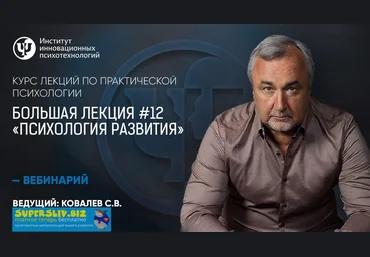 Практическая психология Большая лекция #12. Психология развития Сергей Ковалев слив