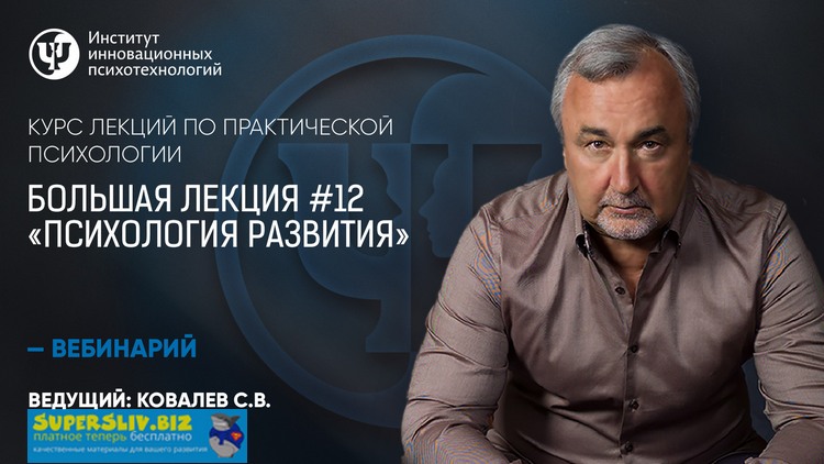 Практическая психология Большая лекция #12. Психология развития Сергей Ковалев слив курса