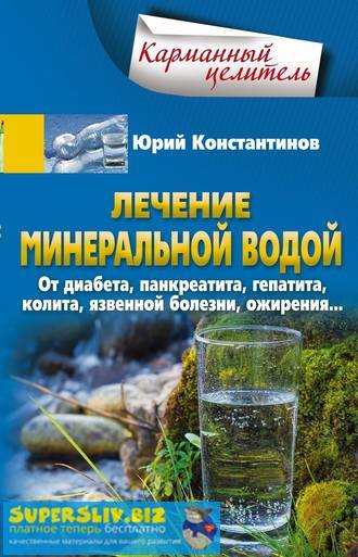 Юрий Константинов Лечение минеральной водой. От диабета, панкреатита, гепатита, колита, слив курса