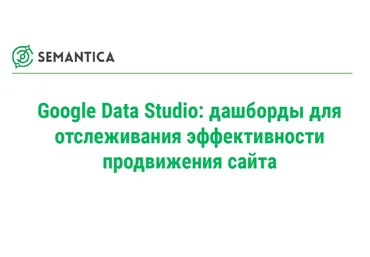 Semantica Google Data Studio- дашборды для отслеживания эффективности продвижения сайта слив