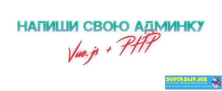 Александр Никитин Админка на Vue.js + php 2019 слив курса