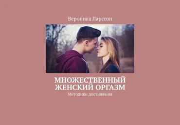 Вероника Ларссон Множественный женский оргазм. Методики достижения слив