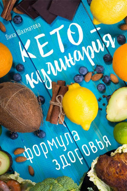 Лика Шахматова Кето-кулинария. Формула здоровья. Рецепты для кетогенной диеты слив курса