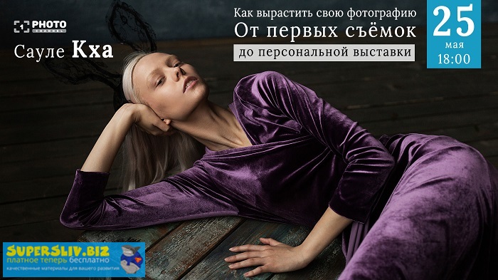 Сауле Кха Как вырастить свою фотографию от первых съёмок до персональной выставки 2019 слив курса