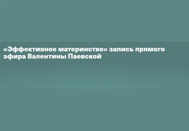 Валентина Паевская Эффективное материнство 2020 слив