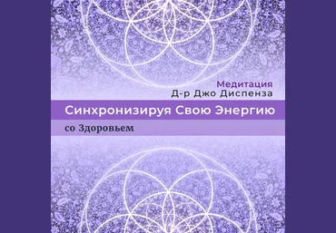 Джо Диспенза Медитация: Синхронизируя Свою Энергию со Здоровьем 2022 слив