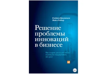 Решение проблемы инноваций в бизнесе. Как создать растущий бизнес - Кристенсен, Рейнор 2014 слив