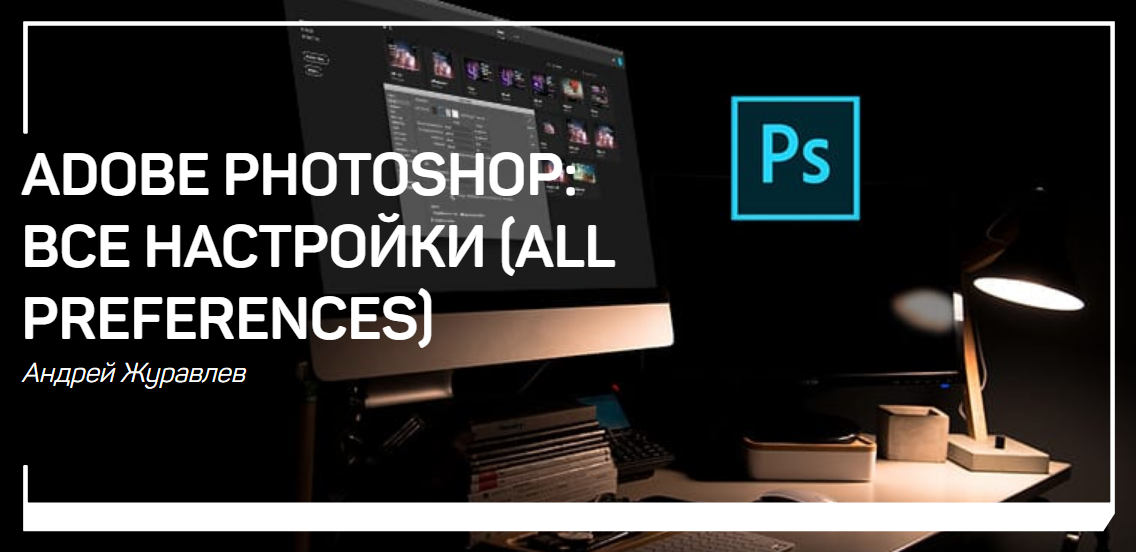 Андрей Журавлев Adobe photoshop: все настройки 2018 слив курса