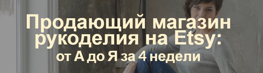 Арина Высоцкая Продающий магазин рукоделия на Etsy: от А до Я за 4 недели 2020 слив курса