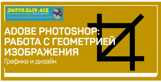 Андрей Журавлёв Adobe Photoshop: работа с геометрией изображения 2019 слив курса