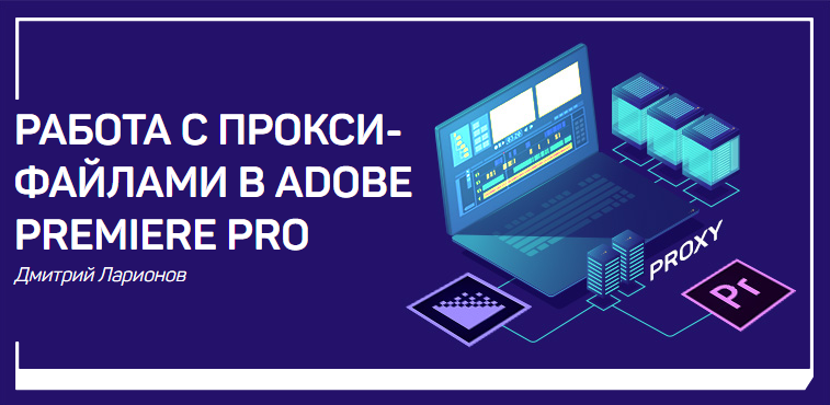 Дмитрий Ларионов Работа с прокси-файлами в Adobe Premiere Pro 2018 слив курса