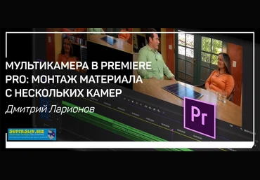 Дмитрий Ларионов Мультикамера в Premiere Pro. Монтаж материала с нескольких камер 2019 слив