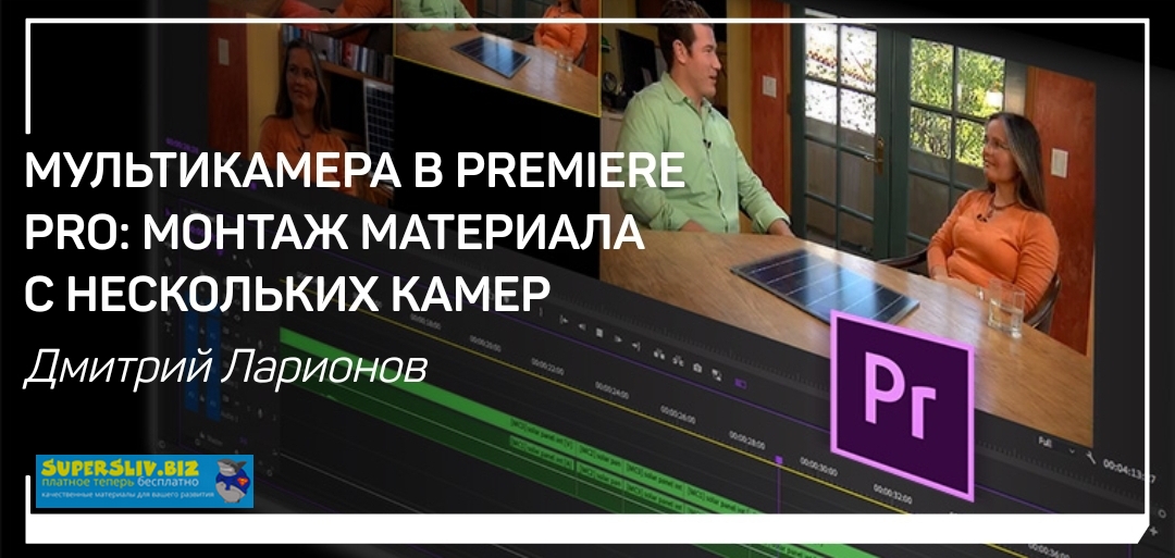 Дмитрий Ларионов Мультикамера в Premiere Pro. Монтаж материала с нескольких камер 2019 слив курса