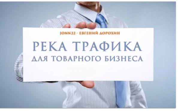 Река трафика для товарного бизнеса 2016 - Евгений Дорохин jonn22 слив курса