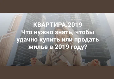 Квартира 2019. Что нужно знать, чтобы удачно купить или продать жилье в 2019 году слив