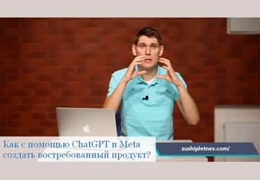 Зуши Плетнев Как с помощью ChatGPT и Meta создать востребованный продукт? 2024 слив